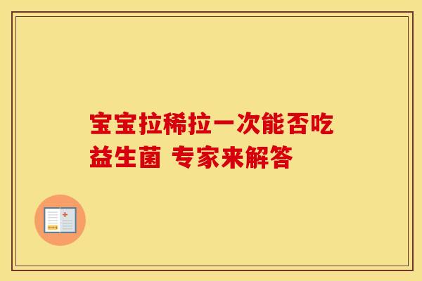 宝宝拉稀拉一次能否吃益生菌 专家来解答