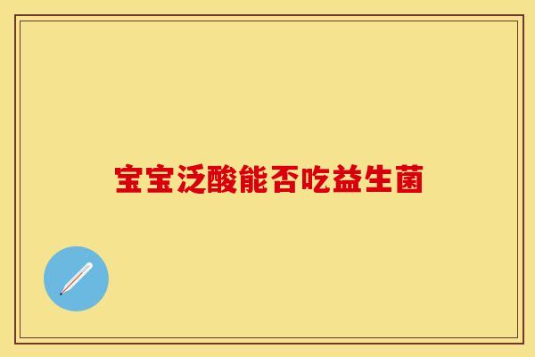 宝宝泛酸能否吃益生菌 宝宝泛酸能否吃益生菌