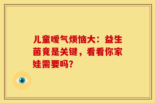 儿童嗳气烦恼大:益生菌竟是关键,看看你家娃需要吗? 儿童嗳气烦恼大:益生菌竟是关键,看看你家娃需要吗?