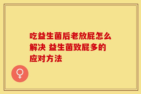 吃益生菌后老放屁怎么解决 益生菌致屁多的应对方法