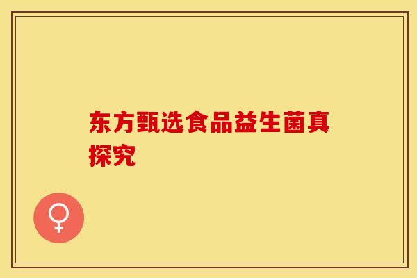 东方甄选食品益生菌真探究 东方甄选食品益生菌真探究