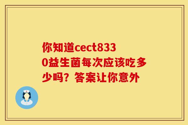 你知道cect8330益生菌每次应该吃多少吗？答案让你意外