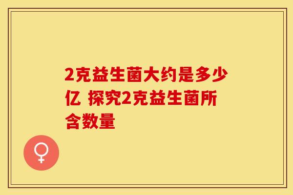 2克益生菌大约是多少亿 探究2克益生菌所含数量