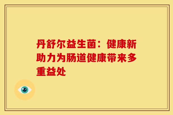 丹舒尔益生菌：健康新助力为肠道健康带来多重益处