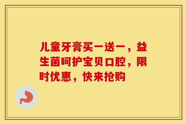 儿童牙膏买一送一，益生菌呵护宝贝口腔，限时优惠，快来抢购