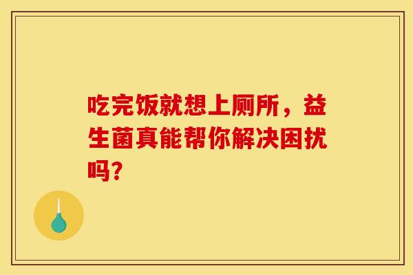 吃完饭就想上厕所，益生菌真能帮你解决困扰吗？