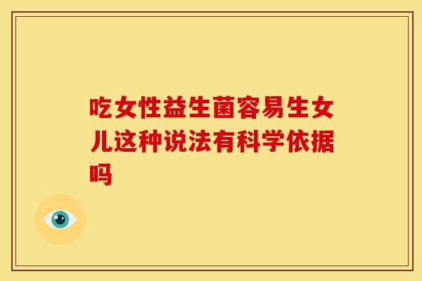 吃女性益生菌容易生女儿这种说法有科学依据吗