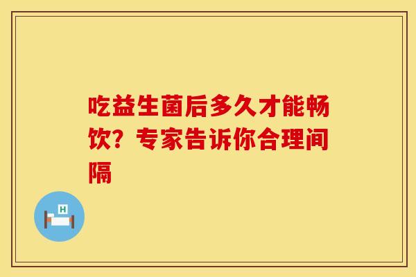 吃益生菌后多久才能畅饮？专家告诉你合理间隔