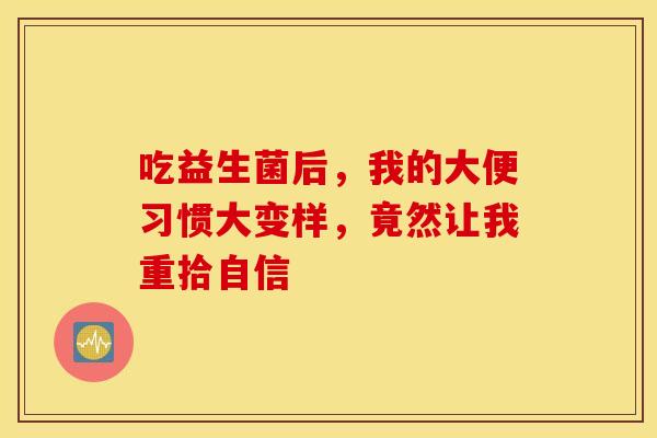 吃益生菌后，我的大便习惯大变样，竟然让我重拾自信