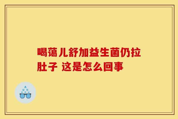 喝蔼儿舒加益生菌仍拉肚子 这是怎么回事