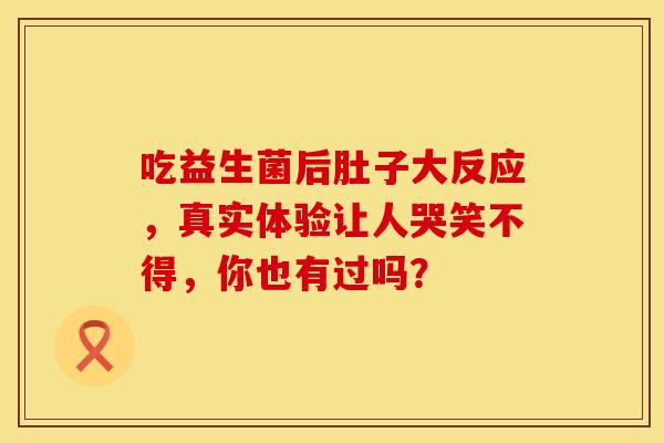 吃益生菌后肚子大反应，真实体验让人哭笑不得，你也有过吗？