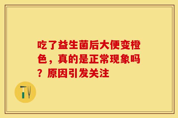 吃了益生菌后大便变橙色，真的是正常现象吗？原因引发关注