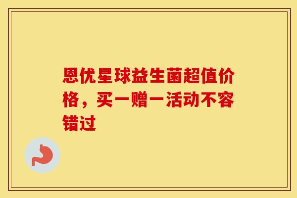 恩优星球益生菌超值价格，买一赠一活动不容错过