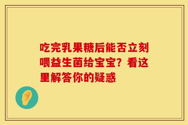 吃完乳果糖后能否立刻喂益生菌给宝宝？看这里解答你的疑惑