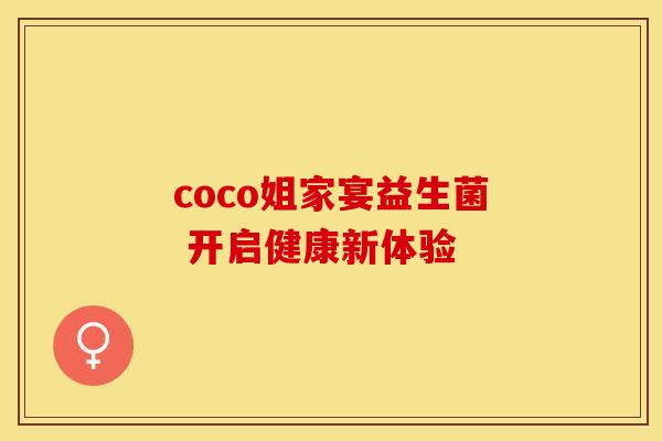coco姐家宴益生菌 开启健康新体验