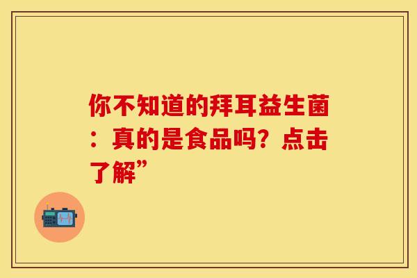 你不知道的拜耳益生菌：真的是食品吗？点击了解”