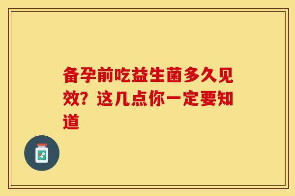 备孕前吃益生菌多久见效？这几点你一定要知道