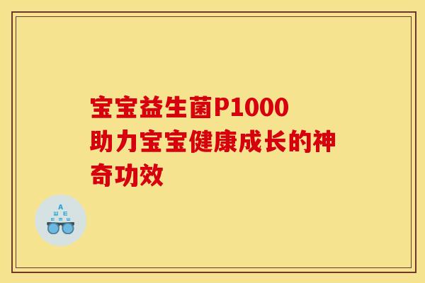 宝宝益生菌P1000助力宝宝健康成长的神奇功效