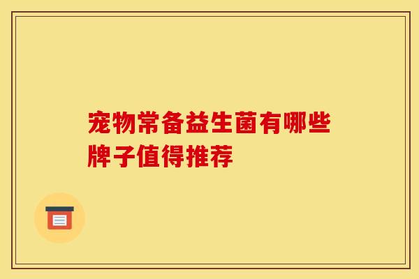 宠物常备益生菌有哪些牌子值得推荐