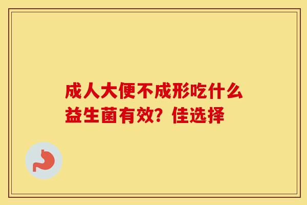 成人大便不成形吃什么益生菌有效？佳选择