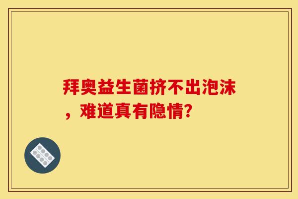 拜奥益生菌挤不出泡沫，难道真有隐情？