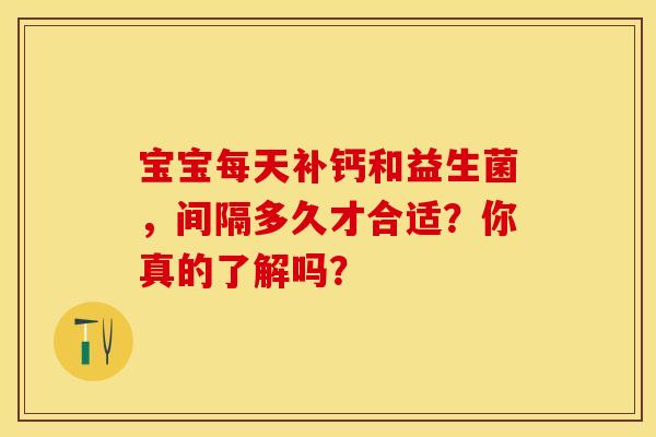 宝宝每天补钙和益生菌，间隔多久才合适？你真的了解吗？