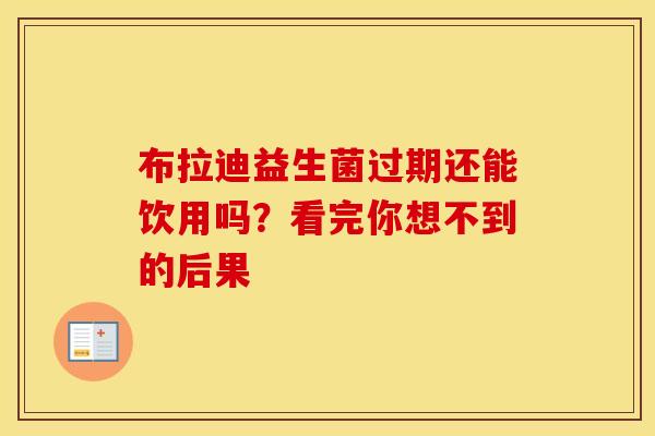 布拉迪益生菌过期还能饮用吗？看完你想不到的后果