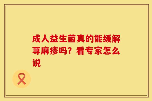 成人益生菌真的能缓解荨麻疹吗？看专家怎么说