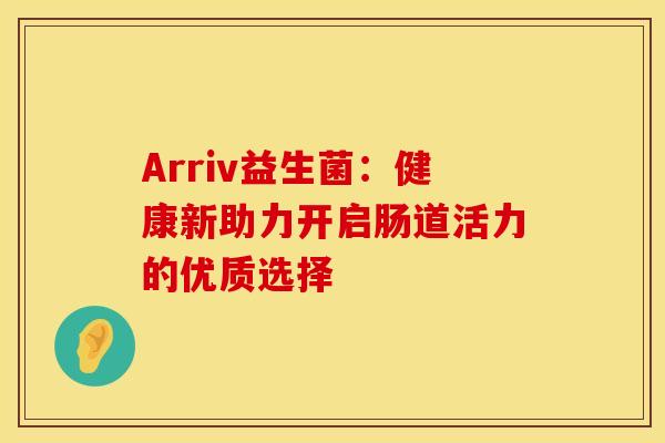 Arriv益生菌：健康新助力开启肠道活力的优质选择