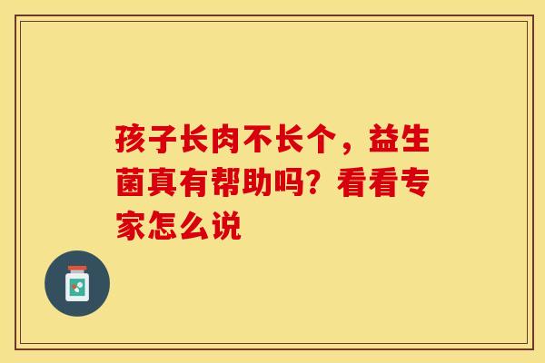 孩子长肉不长个，益生菌真有帮助吗？看看专家怎么说