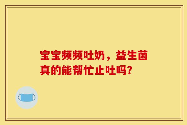 宝宝频频吐奶，益生菌真的能帮忙止吐吗？