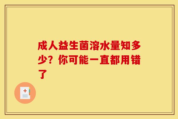 成人益生菌溶水量知多少？你可能一直都用错了