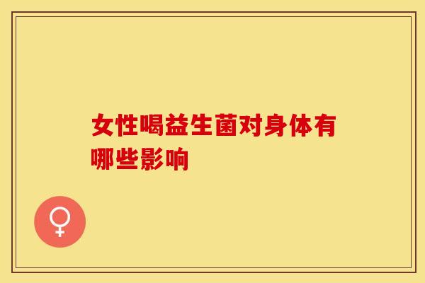 女性喝益生菌对身体有哪些影响