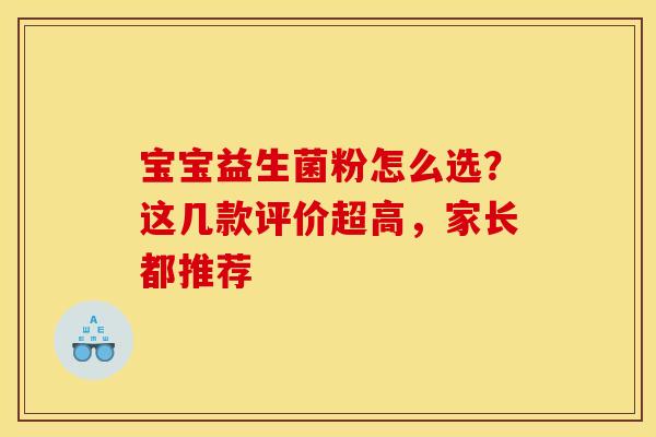 宝宝益生菌粉怎么选？这几款评价超高，家长都推荐