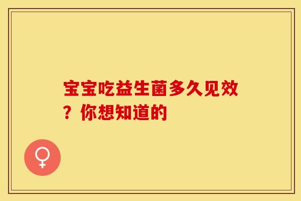 宝宝吃益生菌多久见效？你想知道的