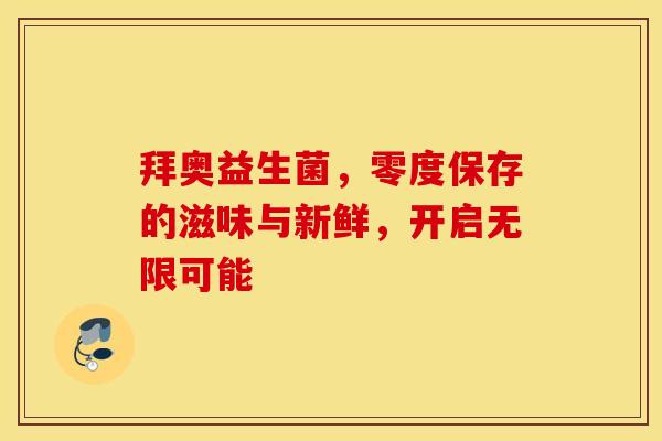 拜奥益生菌，零度保存的滋味与新鲜，开启无限可能