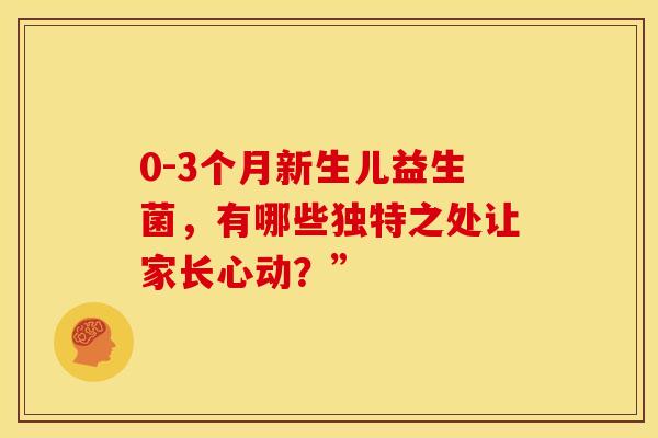 0-3个月新生儿益生菌，有哪些独特之处让家长心动？”