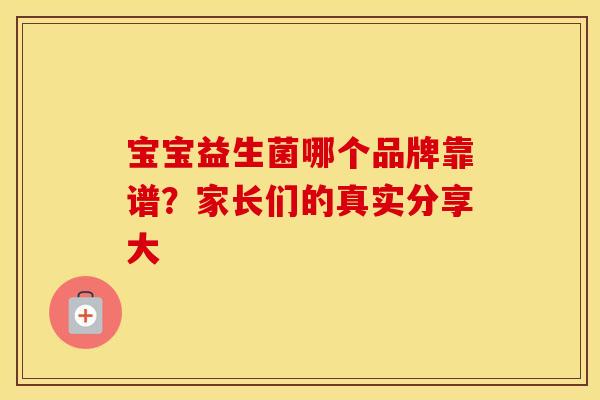 宝宝益生菌哪个品牌靠谱？家长们的真实分享大