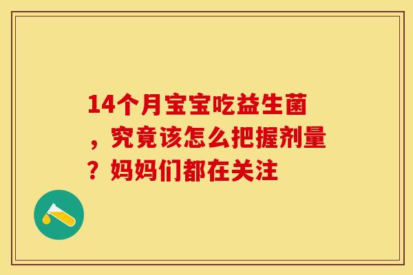 14个月宝宝吃益生菌，究竟该怎么把握剂量？妈妈们都在关注