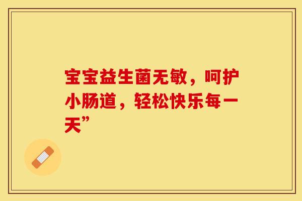 宝宝益生菌无敏，呵护小肠道，轻松快乐每一天”