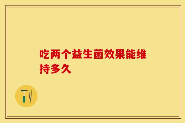 吃两个益生菌效果能维持多久