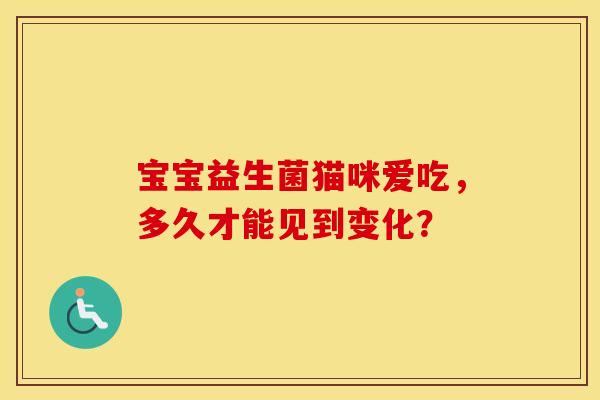 宝宝益生菌猫咪爱吃，多久才能见到变化？