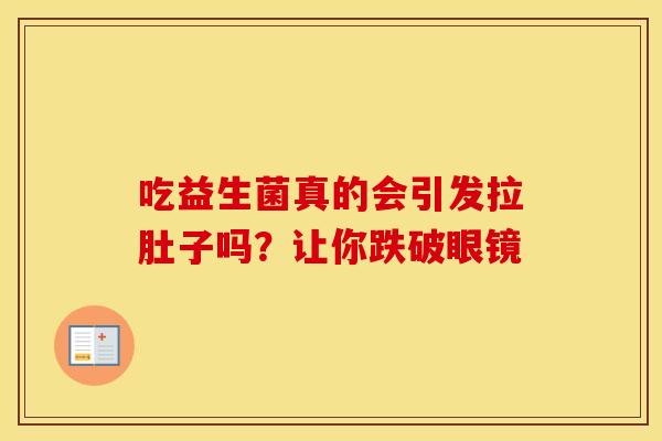 吃益生菌真的会引发拉肚子吗？让你跌破眼镜