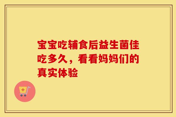 宝宝吃辅食后益生菌佳吃多久，看看妈妈们的真实体验
