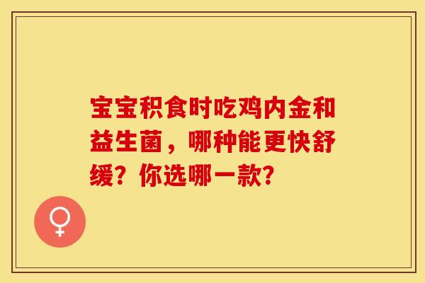 宝宝积食时吃鸡内金和益生菌，哪种能更快舒缓？你选哪一款？