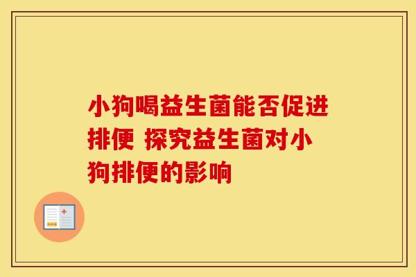 小狗喝益生菌能否促进排便 探究益生菌对小狗排便的影响