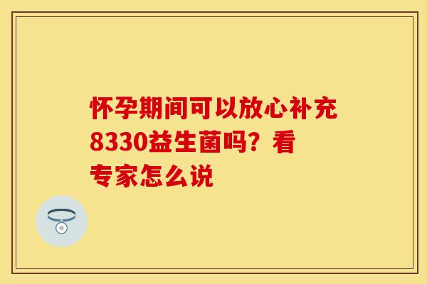 怀孕期间可以放心补充8330益生菌吗？看专家怎么说