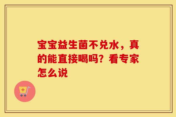宝宝益生菌不兑水，真的能直接喝吗？看专家怎么说