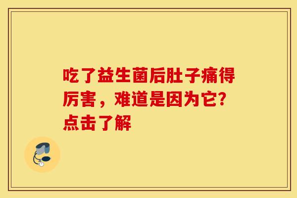 吃了益生菌后肚子痛得厉害，难道是因为它？点击了解