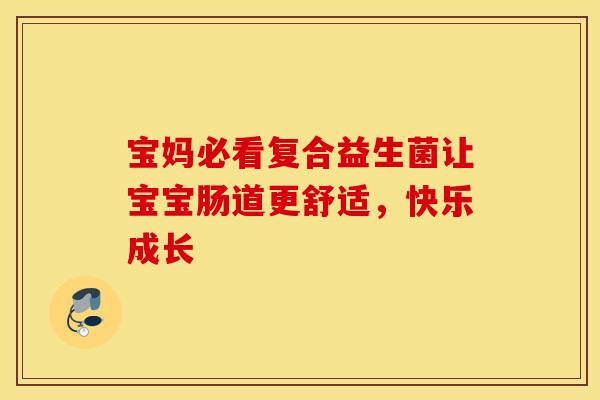 宝妈必看复合益生菌让宝宝肠道更舒适，快乐成长